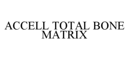 ACCELL TOTAL BONE MATRIX trademark