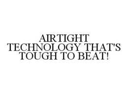 AIRTIGHT TECHNOLOGY THAT'S TOUGH TO BEAT! trademark