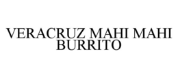 VERACRUZ MAHI MAHI BURRITO trademark