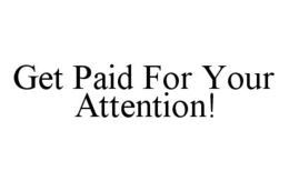 GET PAID FOR YOUR ATTENTION! trademark