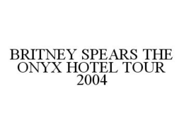 BRITNEY SPEARS THE ONYX HOTEL TOUR 2004 trademark