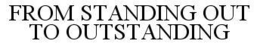 FROM STANDING OUT TO OUTSTANDING trademark