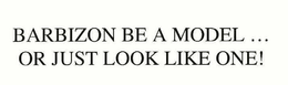BARBIZON BE A MODEL...OR JUST LOOK LIKE ONE! trademark