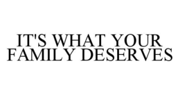 IT'S WHAT YOUR FAMILY DESERVES trademark