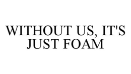WITHOUT US, IT'S JUST FOAM trademark