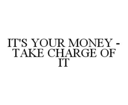 IT'S YOUR MONEY - TAKE CHARGE OF IT trademark