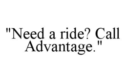 "NEED A RIDE? CALL ADVANTAGE." trademark