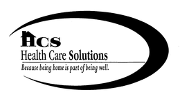 HCS HEALTH CARE SOLUTIONS BECAUSE BEING HOME IS PART OF BEING WELL. trademark