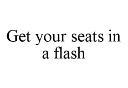 GET YOUR SEATS IN A FLASH trademark
