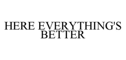 HERE EVERYTHING'S BETTER trademark