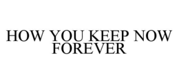 HOW YOU KEEP NOW FOREVER trademark