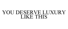 YOU DESERVE LUXURY LIKE THIS trademark