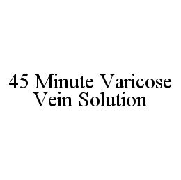 45 MINUTE VARICOSE VEIN SOLUTION trademark