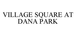 VILLAGE SQUARE AT DANA PARK trademark