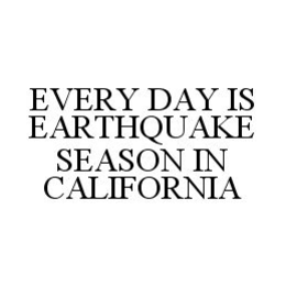 EVERY DAY IS EARTHQUAKE SEASON IN CALIFORNIA trademark