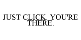 JUST CLICK. YOU'RE THERE. trademark