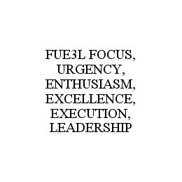 FUE3L FOCUS, URGENCY, ENTHUSIASM, EXCELLENCE, EXECUTION, LEADERSHIP trademark