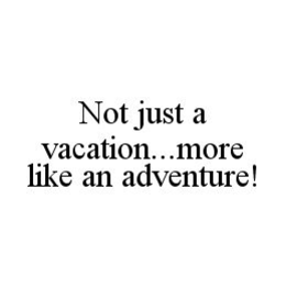 NOT JUST A VACATION...MORE LIKE AN ADVENTURE! trademark