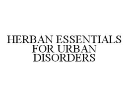 HERBAN ESSENTIALS FOR URBAN DISORDERS trademark