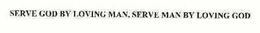 SERVE GOD BY LOVING MAN, SERVE MAN BY LOVING GOD trademark