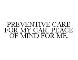 PREVENTIVE CARE FOR MY CAR. PEACE OF MIND FOR ME. trademark
