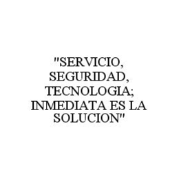 "SERVICIO, SEGURIDAD, TECNOLOGIA; INMEDIATA ES LA SOLUCION" trademark