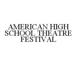 AMERICAN HIGH SCHOOL THEATRE FESTIVAL trademark