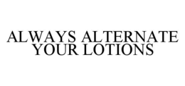 ALWAYS ALTERNATE YOUR LOTIONS trademark