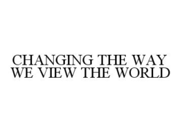 CHANGING THE WAY WE VIEW THE WORLD trademark