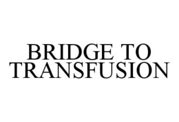 BRIDGE TO TRANSFUSION trademark