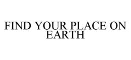 FIND YOUR PLACE ON EARTH trademark