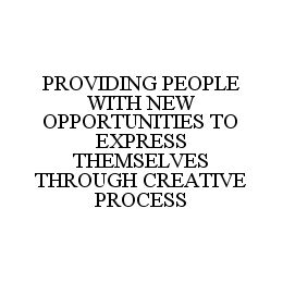 PROVIDING PEOPLE WITH NEW OPPORTUNITIES TO EXPRESS THEMSELVES THROUGH CREATIVE PROCESS trademark