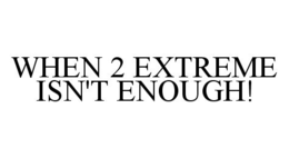 WHEN 2 EXTREME ISN'T ENOUGH! trademark