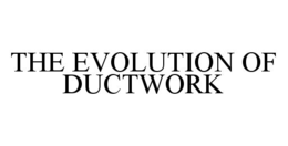 THE EVOLUTION OF DUCTWORK trademark
