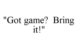 "GOT GAME? BRING IT!" trademark