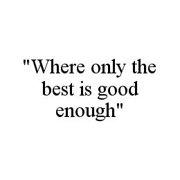 "WHERE ONLY THE BEST IS GOOD ENOUGH" trademark