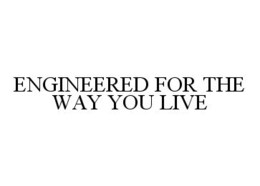 ENGINEERED FOR THE WAY YOU LIVE trademark