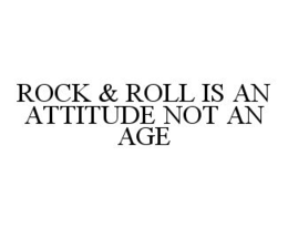 ROCK & ROLL IS AN ATTITUDE NOT AN AGE trademark