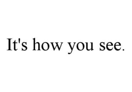 IT'S HOW YOU SEE. trademark