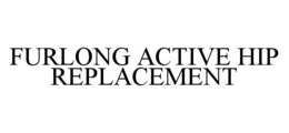 FURLONG ACTIVE HIP REPLACEMENT trademark