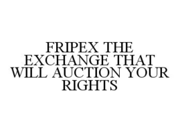 FRIPEX THE EXCHANGE THAT WILL AUCTION YOUR RIGHTS trademark