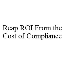 REAP ROI FROM THE COST OF COMPLIANCE trademark