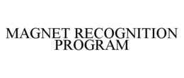MAGNET RECOGNITION PROGRAM trademark
