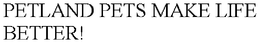 PETLAND PETS MAKE LIFE BETTER! trademark