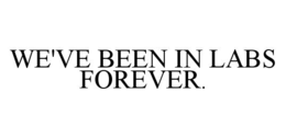 WE'VE BEEN IN LABS FOREVER. trademark