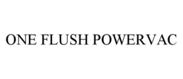 ONE FLUSH POWERVAC trademark