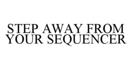STEP AWAY FROM YOUR SEQUENCER trademark