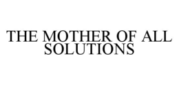 THE MOTHER OF ALL SOLUTIONS trademark