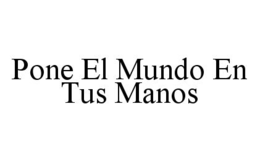 PONE EL MUNDO EN TUS MANOS trademark
