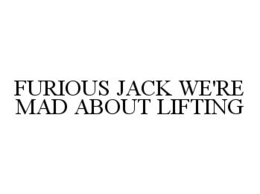 FURIOUS JACK WE'RE MAD ABOUT LIFTING trademark